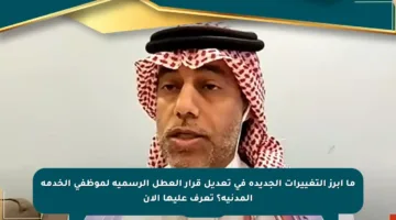 ما أبرز التغييرات الجديدة في تعديل قرار العطل الرسمية لموظفي الخدمة المدنية؟ تعرف عليها الآن